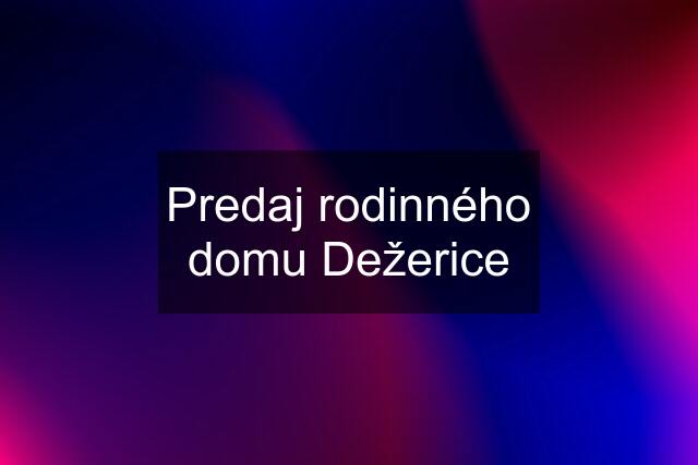 Predaj rodinného domu Dežerice