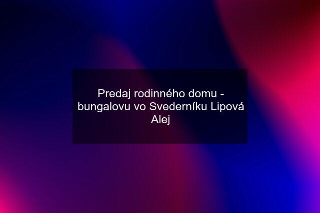 Predaj rodinného domu - bungalovu vo Svederníku Lipová Alej