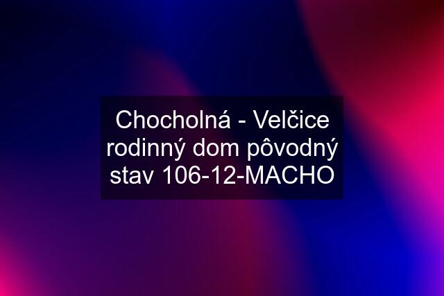 Chocholná - Velčice rodinný dom pôvodný stav 106-12-MACHO