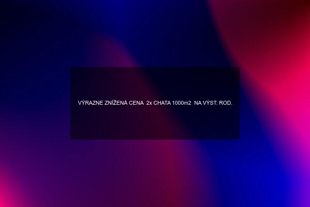 VÝRAZNE ZNÍŽENÁ CENA  2x CHATA 1000m2  NA VÝST. ROD.