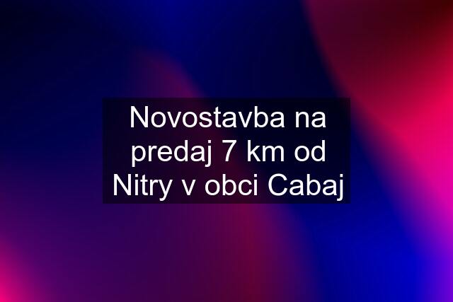 Novostavba na predaj 7 km od Nitry v obci Cabaj