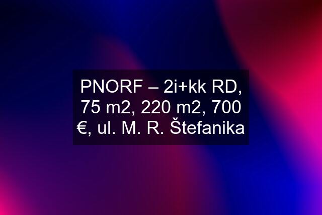 PNORF – 2i+kk RD, 75 m2, 220 m2, 700 €, ul. M. R. Štefanika