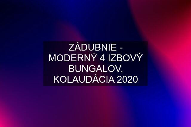 ZÁDUBNIE - MODERNÝ 4 IZBOVÝ BUNGALOV, KOLAUDÁCIA 2020