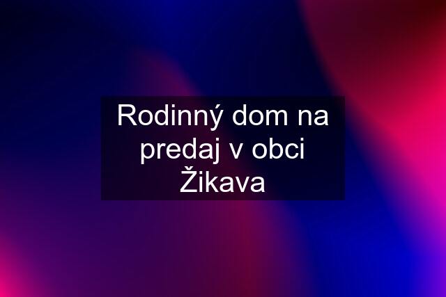 Rodinný dom na predaj v obci Žikava