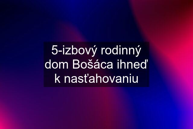 5-izbový rodinný dom Bošáca ihneď k nasťahovaniu