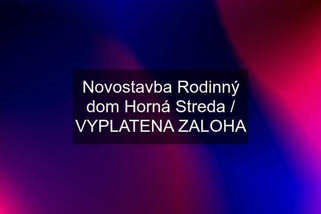 Novostavba Rodinný dom Horná Streda / VYPLATENA ZALOHA