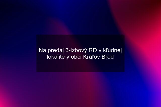 Na predaj 3-izbový RD v kľudnej lokalite v obci Kráľov Brod