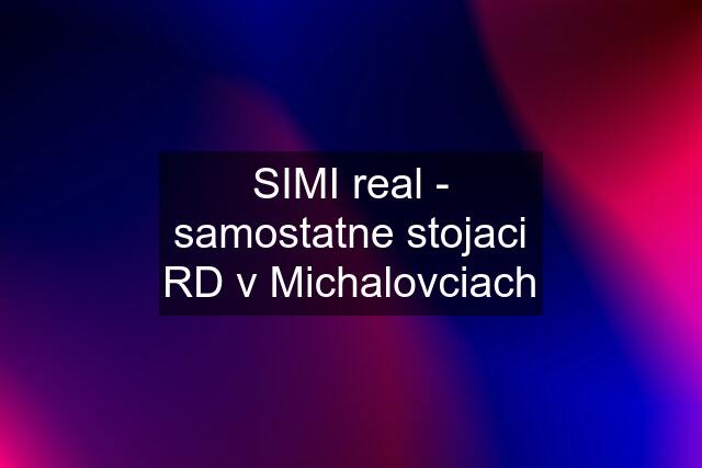 SIMI real - samostatne stojaci RD v Michalovciach