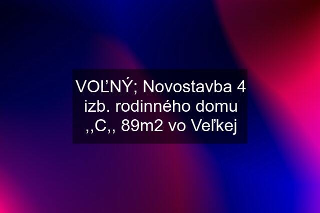 VOĽNÝ; Novostavba 4 izb. rodinného domu ,,C,, 89m2 vo Veľkej