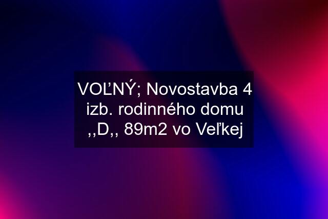 VOĽNÝ; Novostavba 4 izb. rodinného domu ,,D,, 89m2 vo Veľkej