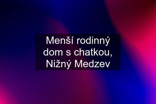 Menší rodinný dom s chatkou, Nižný Medzev