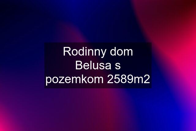 Rodinny dom Belusa s pozemkom 2589m2