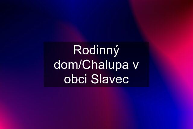 Rodinný dom/Chalupa v obci Slavec