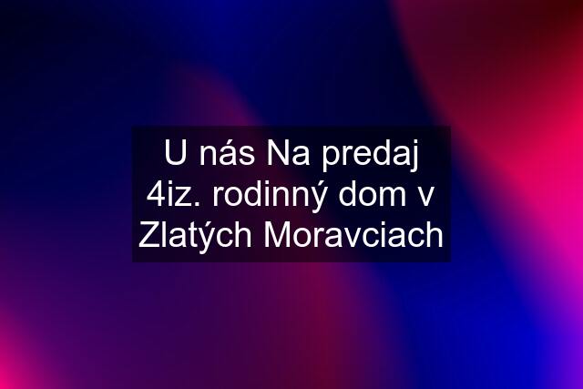 U nás Na predaj 4iz. rodinný dom v Zlatých Moravciach