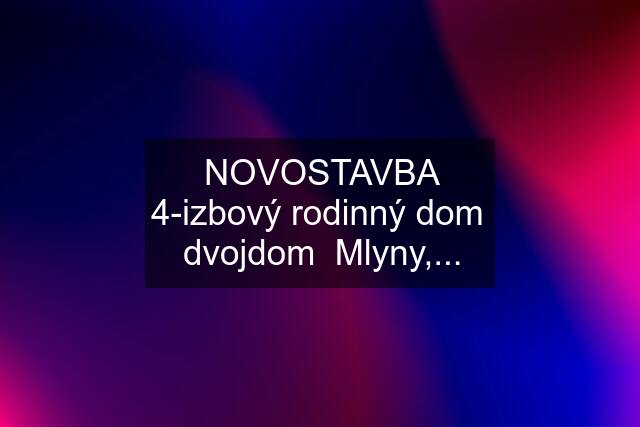 NOVOSTAVBA 4-izbový rodinný dom  dvojdom  Mlyny,...