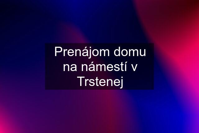 Prenájom domu na námestí v Trstenej