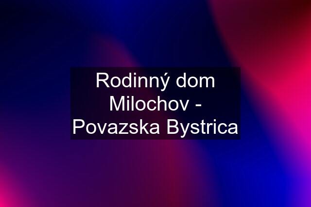 Rodinný dom Milochov - Povazska Bystrica