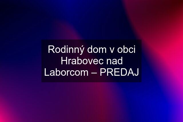 Rodinný dom v obci Hrabovec nad Laborcom – PREDAJ