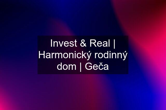Invest & Real | Harmonický rodinný dom | Geča