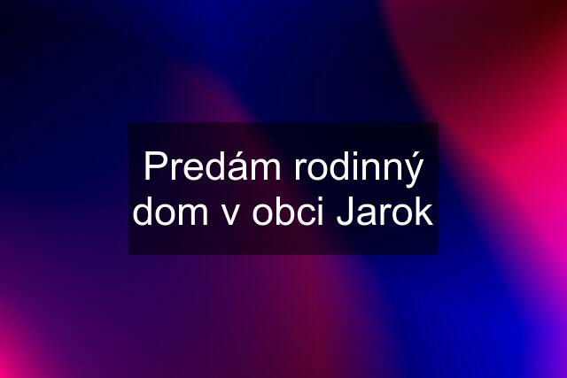 Predám rodinný dom v obci Jarok