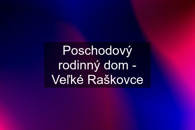 Poschodový rodinný dom - Veľké Raškovce