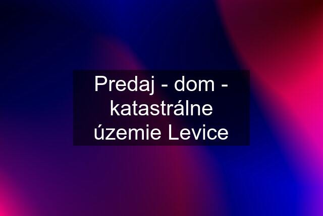 Predaj - dom - katastrálne územie Levice