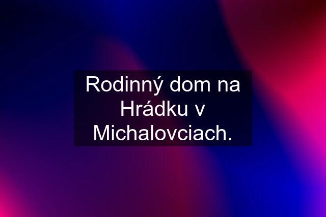 Rodinný dom na Hrádku v Michalovciach.