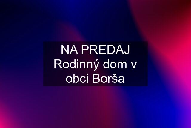 NA PREDAJ Rodinný dom v obci Borša