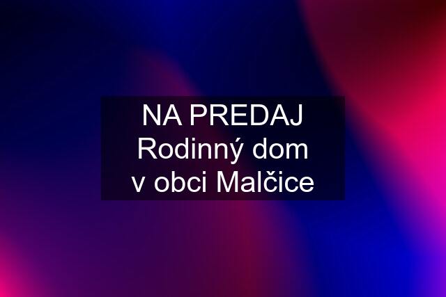 NA PREDAJ Rodinný dom v obci Malčice