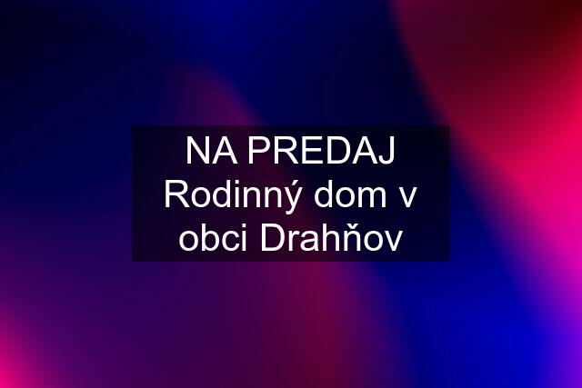 NA PREDAJ Rodinný dom v obci Drahňov