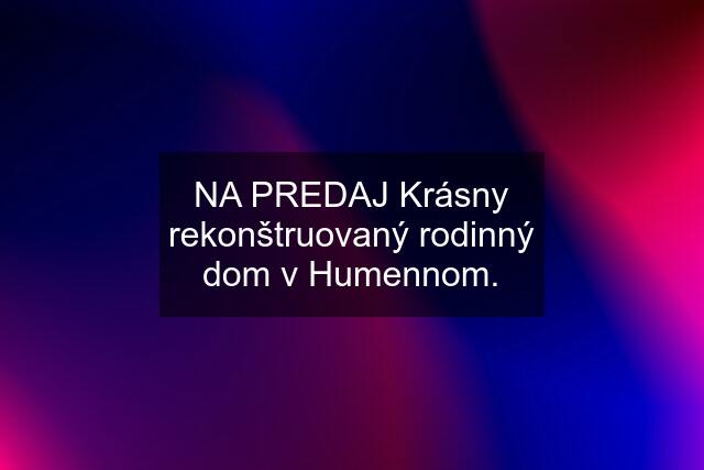 NA PREDAJ Krásny rekonštruovaný rodinný dom v Humennom.