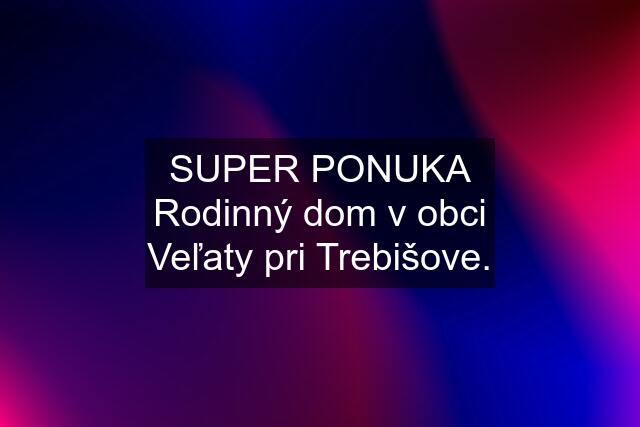 SUPER PONUKA Rodinný dom v obci Veľaty pri Trebišove.