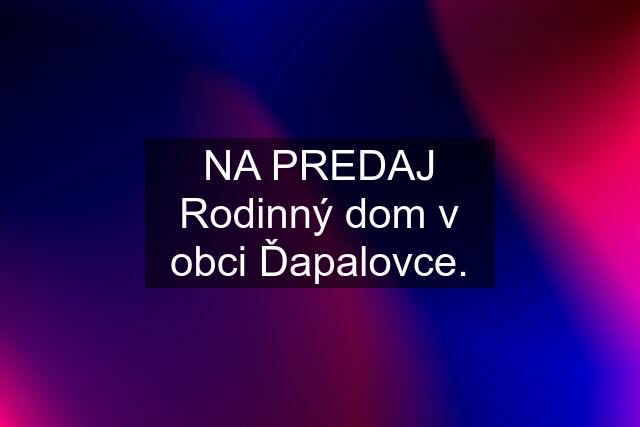 NA PREDAJ Rodinný dom v obci Ďapalovce.