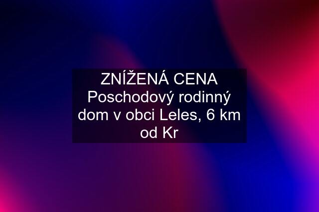 ZNÍŽENÁ CENA Poschodový rodinný dom v obci Leles, 6 km od Kr