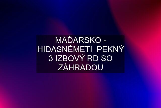 MAĎARSKO - HIDASNÉMETI  PEKNÝ 3 IZBOVÝ RD SO ZÁHRADOU