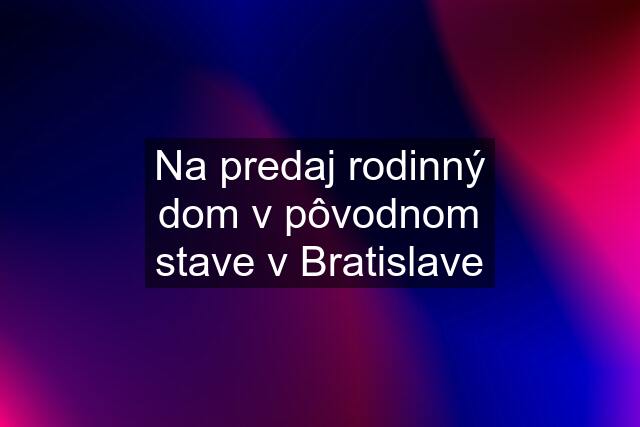 Na predaj rodinný dom v pôvodnom stave v Bratislave