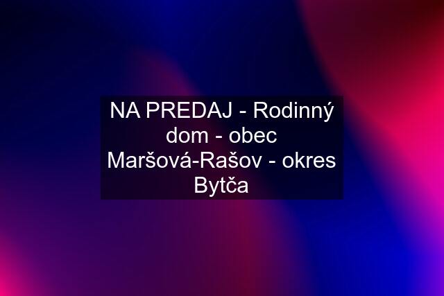 NA PREDAJ - Rodinný dom - obec Maršová-Rašov - okres Bytča