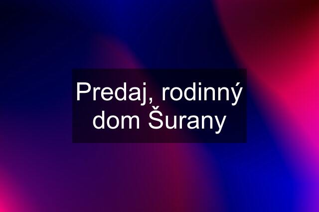 Predaj, rodinný dom Šurany