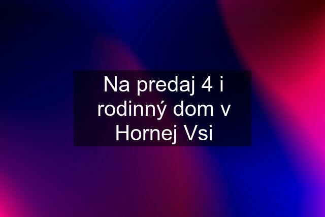 Na predaj 4 i rodinný dom v Hornej Vsi