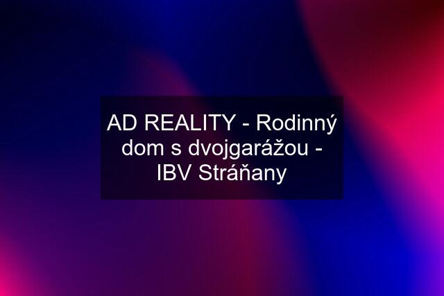 AD REALITY - Rodinný dom s dvojgarážou - IBV Stráňany