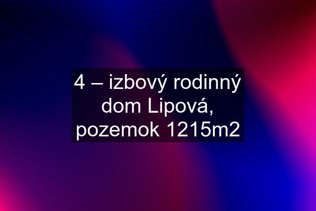 4 – izbový rodinný dom Lipová, pozemok 1215m2