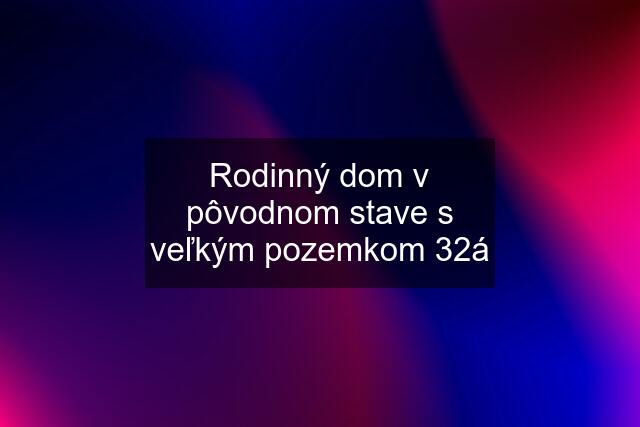 Rodinný dom v pôvodnom stave s veľkým pozemkom 32á