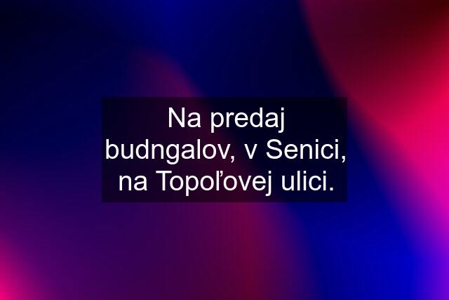 Na predaj budngalov, v Senici, na Topoľovej ulici.