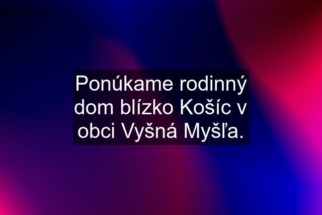 Ponúkame rodinný dom blízko Košíc v obci Vyšná Myšľa.