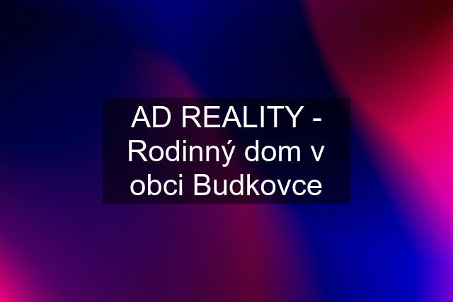 AD REALITY - Rodinný dom v obci Budkovce