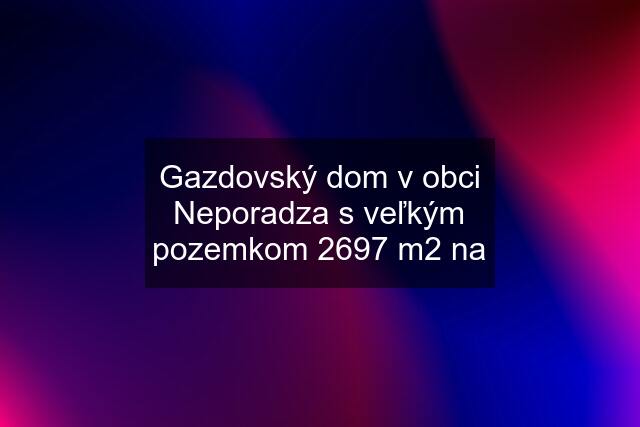 Gazdovský dom v obci Neporadza s veľkým pozemkom 2697 m2 na