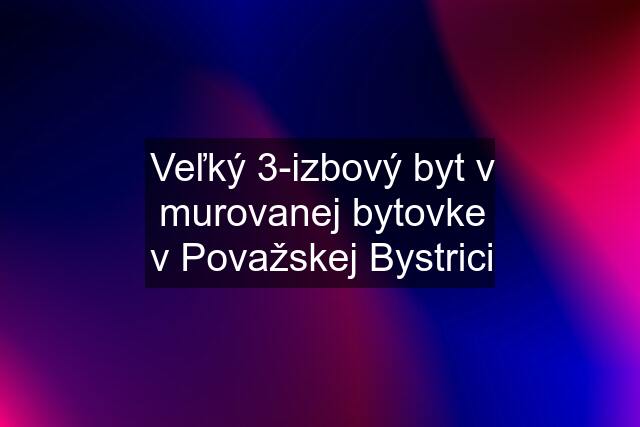 Veľký 3-izbový byt v murovanej bytovke v Považskej Bystrici