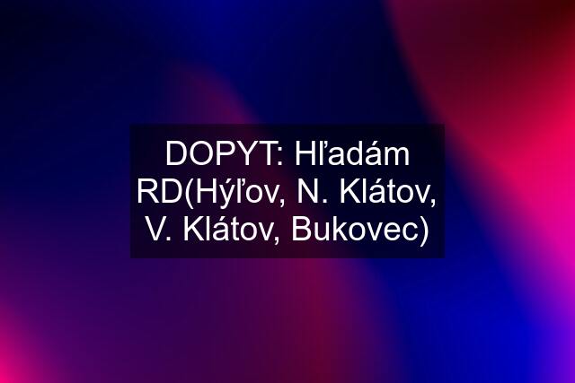 DOPYT: Hľadám RD(Hýľov, N. Klátov, V. Klátov, Bukovec)