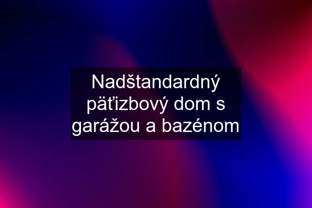 Nadštandardný päťizbový dom s garážou a bazénom