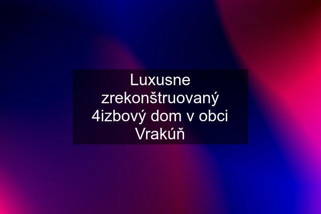 Luxusne zrekonštruovaný 4izbový dom v obci Vrakúň